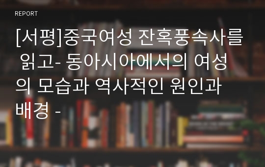 [서평]중국여성 잔혹풍속사를 읽고- 동아시아에서의 여성의 모습과 역사적인 원인과 배경 -