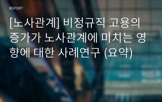 [노사관계] 비정규직 고용의 증가가 노사관계에 미치는 영향에 대한 사례연구 (요약)