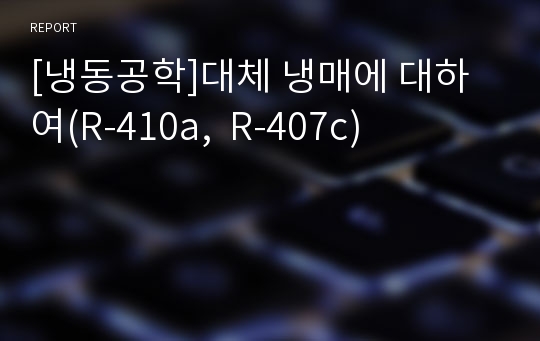 [냉동공학]대체 냉매에 대하여(R-410a,  R-407c)