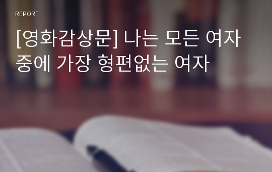 [영화감상문] 나는 모든 여자 중에 가장 형편없는 여자