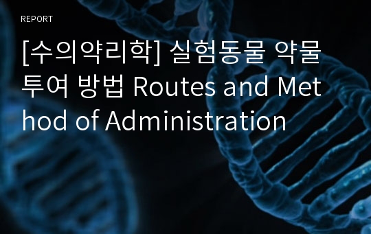 [수의약리학] 실험동물 약물 투여 방법 Routes and Method of Administration