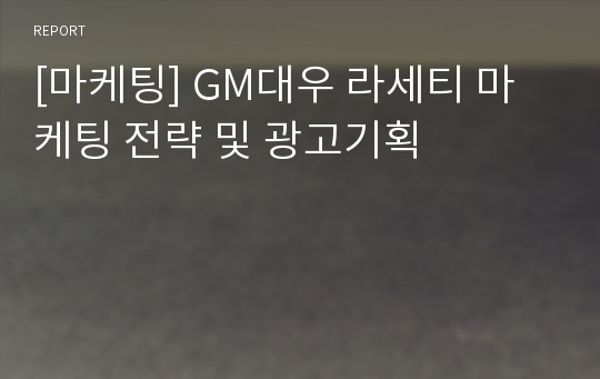 [마케팅] GM대우 라세티 마케팅 전략 및 광고기획