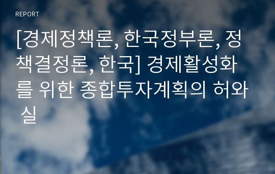 [경제정책론, 한국정부론, 정책결정론, 한국] 경제활성화를 위한 종합투자계획의 허와 실