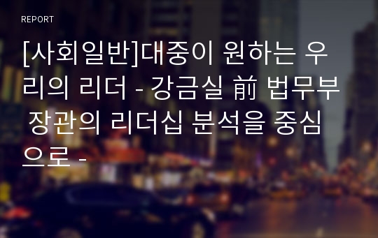 [사회일반]대중이 원하는 우리의 리더 - 강금실 前 법무부 장관의 리더십 분석을 중심으로 -