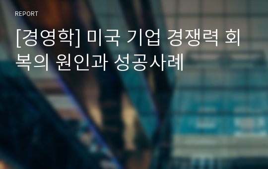 [경영학] 미국 기업 경쟁력 회복의 원인과 성공사례