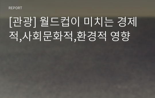 [관광] 월드컵이 미치는 경제적,사회문화적,환경적 영향