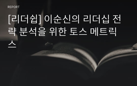 [리더쉽] 이순신의 리더십 전략 분석을 위한 토스 메트릭스