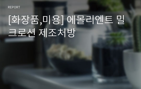 [화장품,미용] 에몰리엔트 밀크로션 제조처방