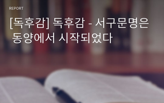 [독후감] 독후감 - 서구문명은 동양에서 시작되었다