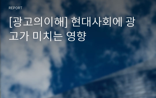 [광고의이해] 현대사회에 광고가 미치는 영향