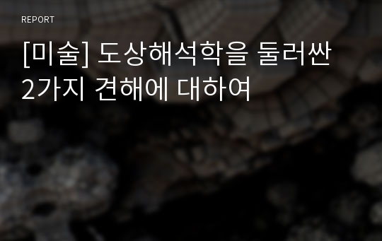 [미술] 도상해석학을 둘러싼 2가지 견해에 대하여