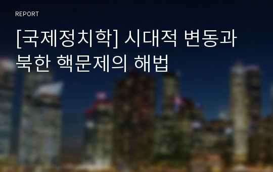 [국제정치학] 시대적 변동과 북한 핵문제의 해법