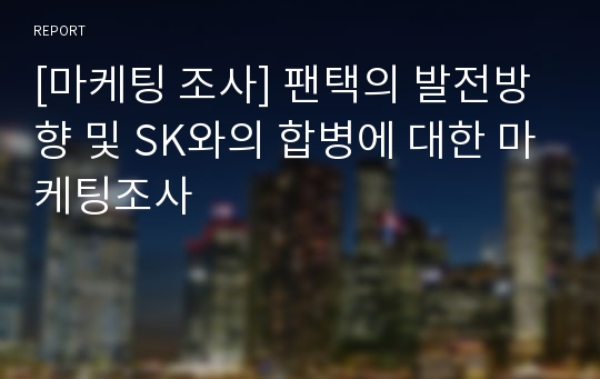 [마케팅 조사] 팬택의 발전방향 및 SK와의 합병에 대한 마케팅조사