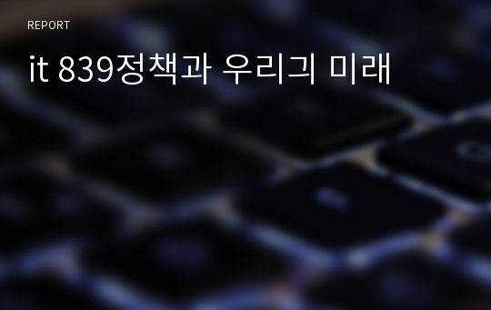 it 839정책과 우리긔 미래