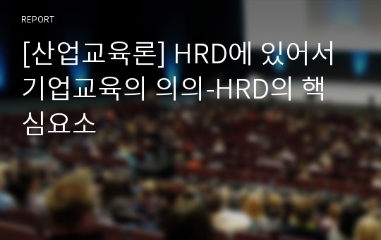 [산업교육론] HRD에 있어서 기업교육의 의의-HRD의 핵심요소