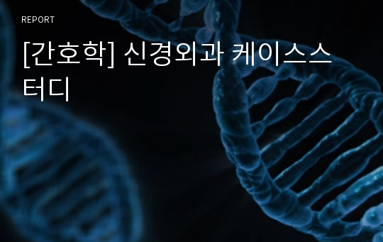 [간호학] 신경외과 케이스스터디