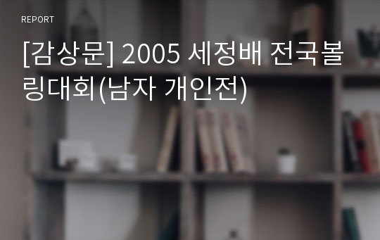 [감상문] 2005 세정배 전국볼링대회(남자 개인전)