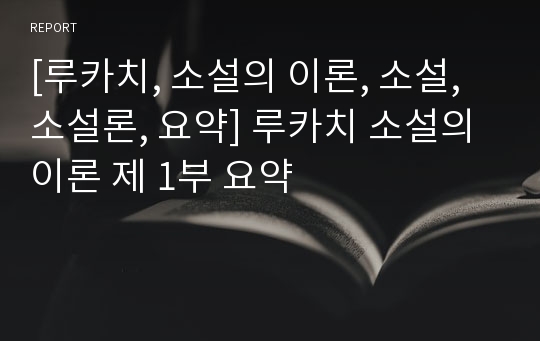 [루카치, 소설의 이론, 소설, 소설론, 요약] 루카치 소설의 이론 제 1부 요약