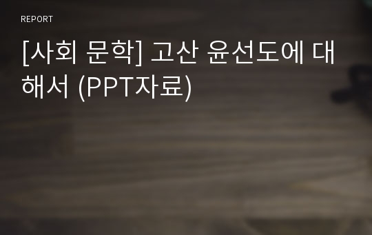 [사회 문학] 고산 윤선도에 대해서 (PPT자료)