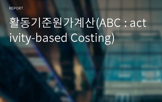 활동기준원가계산(ABC : activity-based Costing)