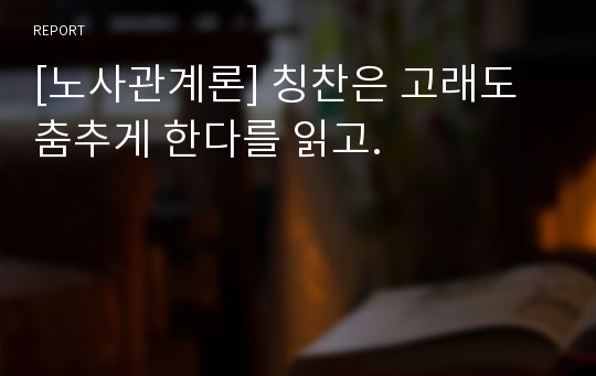 [노사관계론] 칭찬은 고래도 춤추게 한다를 읽고.