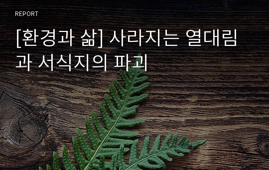 [환경과 삶] 사라지는 열대림과 서식지의 파괴