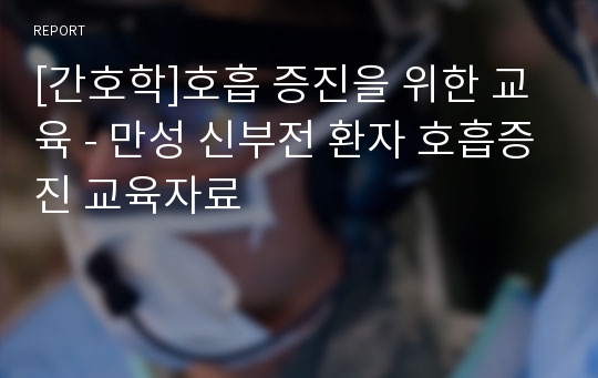 [간호학]호흡 증진을 위한 교육 - 만성 신부전 환자 호흡증진 교육자료