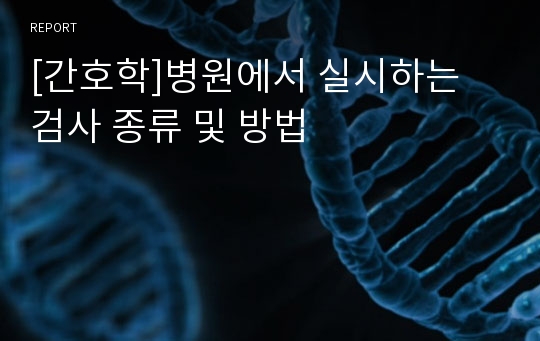 [간호학]병원에서 실시하는 검사 종류 및 방법