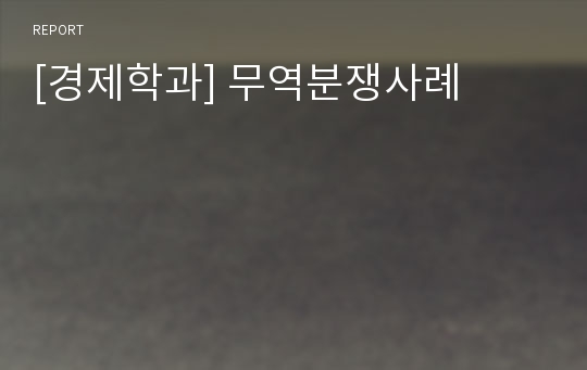 [경제학과] 무역분쟁사례