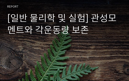 [일반 물리학 및 실험] 관성모멘트와 각운동량 보존