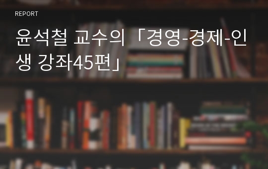 윤석철 교수의「경영-경제-인생 강좌45편」