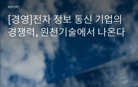 [경영]전자 정보 통신 기업의 경쟁력, 원천기술에서 나온다