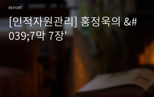 [인적자원관리] 홍정욱의 &#039;7막 7장&#039;