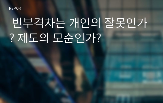  빈부격차는 개인의 잘못인가? 제도의 모순인가?