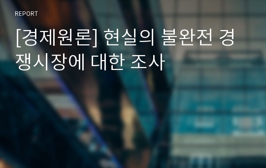 [경제원론] 현실의 불완전 경쟁시장에 대한 조사