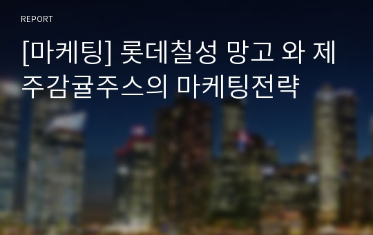 [마케팅] 롯데칠성 망고 와 제주감귤주스의 마케팅전략