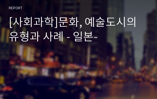 [사회과학]문화, 예술도시의 유형과 사례 - 일본-