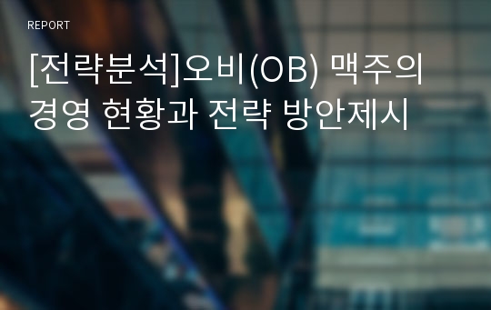 [전략분석]오비(OB) 맥주의 경영 현황과 전략 방안제시