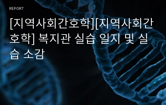 [지역사회간호학][지역사회간호학] 복지관 실습 일지 및 실습 소감