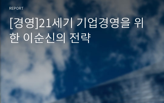 [경영]21세기 기업경영을 위한 이순신의 전략