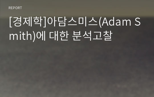 [경제학]아담스미스(Adam Smith)에 대한 분석고찰