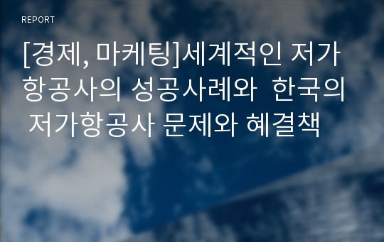 [경제, 마케팅]세계적인 저가항공사의 성공사례와  한국의 저가항공사 문제와 혜결책