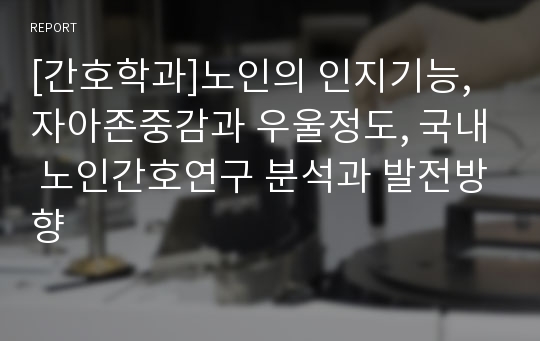 [간호학과]노인의 인지기능, 자아존중감과 우울정도, 국내 노인간호연구 분석과 발전방향