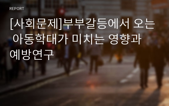 [사회문제]부부갈등에서 오는 아동학대가 미치는 영향과 예방연구