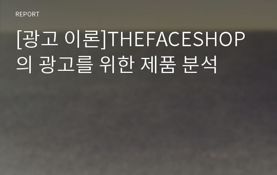 [광고 이론]THEFACESHOP의 광고를 위한 제품 분석