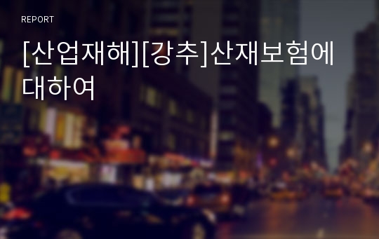 [산업재해][강추]산재보험에 대하여