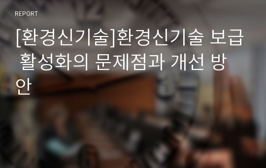 [환경신기술]환경신기술 보급 활성화의 문제점과 개선 방안