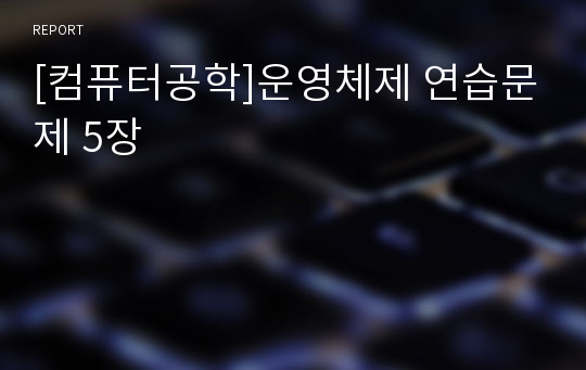 [컴퓨터공학]운영체제 연습문제 5장