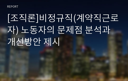 [조직론]비정규직(계약직근로자) 노동자의 문제점 분석과 개선방안 제시