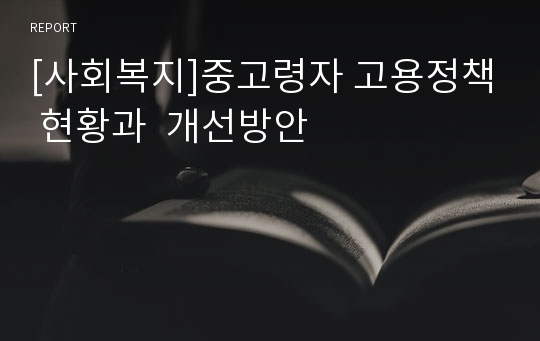 [사회복지]중고령자 고용정책 현황과  개선방안